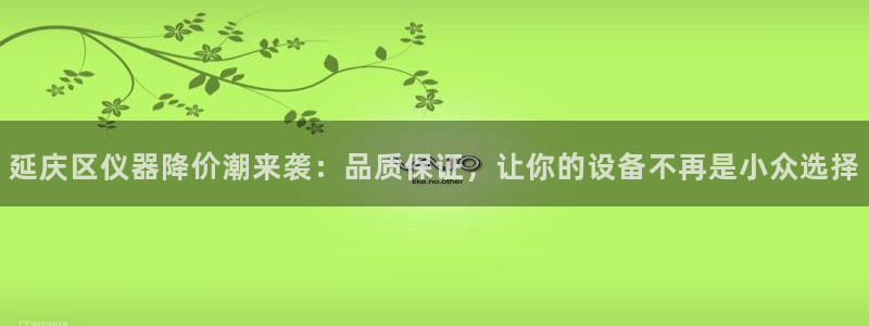 欧亿2娱乐诗星22650j：延庆区仪器降价潮来袭：品质保证，