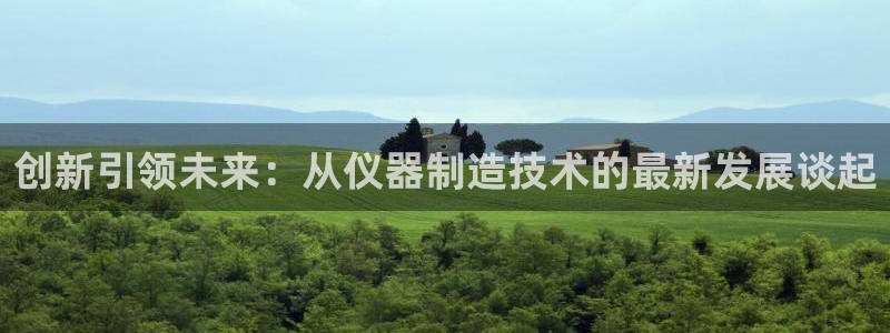 欧星娱乐平台是黑的吗：创新引领未来：从仪器制造技术的最新发展