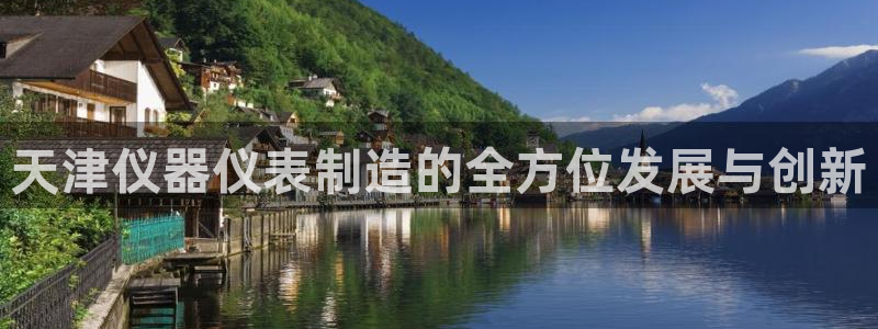 热星娱乐欧豪是谁：天津仪器仪表制造的全方位发展与创新