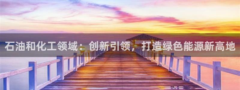 欧星娱乐彩票：石油和化工领域：创新引领，打造绿色能源新高地