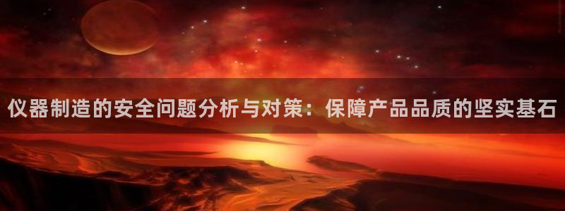 星欧娱乐法最新进展：仪器制造的安全问题分析与对策：保障产品品