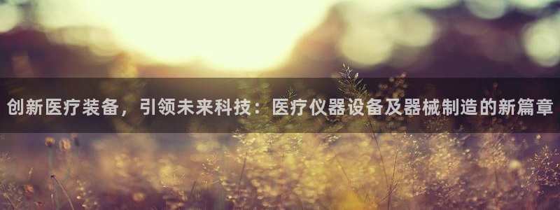 欧乐星城儿童娱乐：创新医疗装备，引领未来科技：医疗仪器设备及