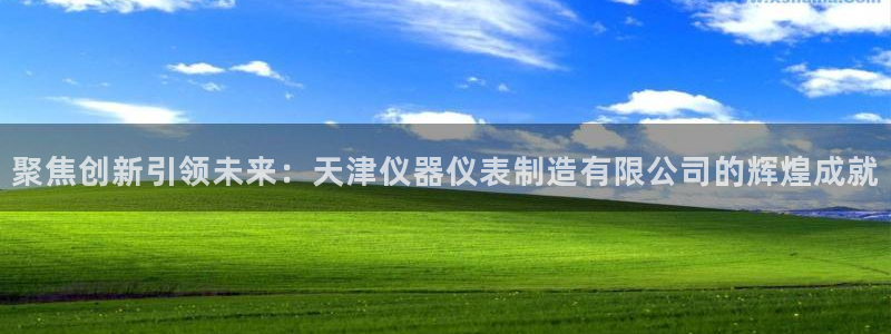 星欧娱乐娱乐是正规的吗：聚焦创新引领未来：天津仪器仪表制造有