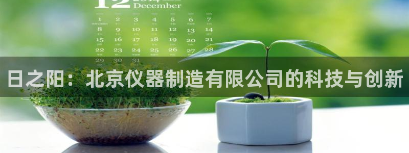 乌鲁木齐欧乐星城娱乐：日之阳：北京仪器制造有限公司的科技与创