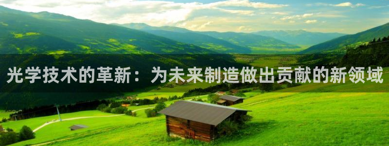 欧星国际娱乐：光学技术的革新：为未来制造做出贡献的新领域