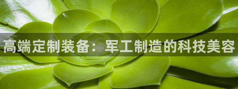 乌鲁木齐欧乐星娱乐：高端定制装备：军工制造的科技美容