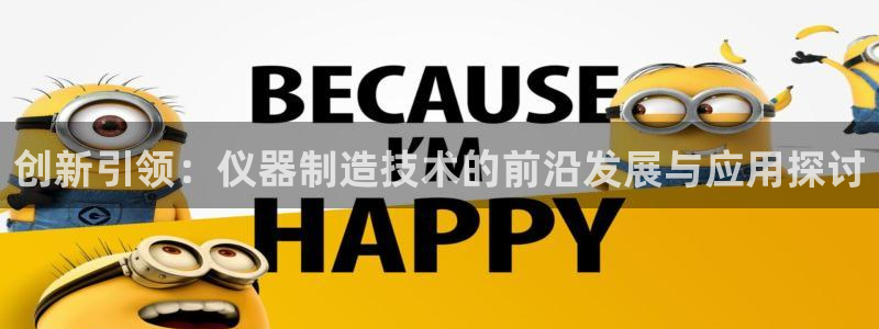 星欧娱乐606251：创新引领：仪器制造技术的前沿发展与应用