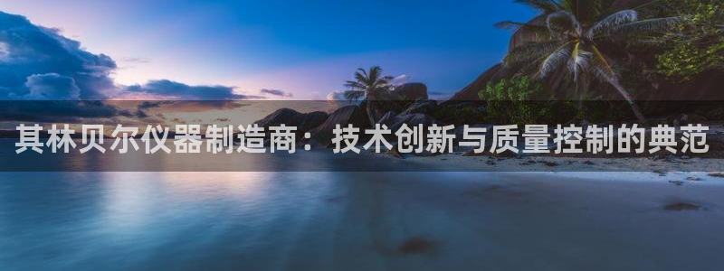 星欧娱乐掌7O777：其林贝尔仪器制造商：技术创新与质量控制