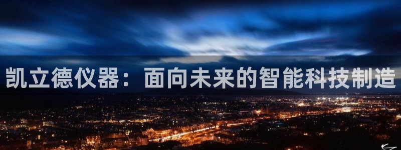 星欧娱乐扣钱步骤详解：凯立德仪器：面向未来的智能科技制造