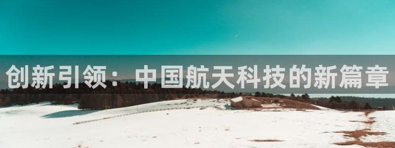 欧乐星城团购娱乐：创新引领：中国航天科技的新篇章