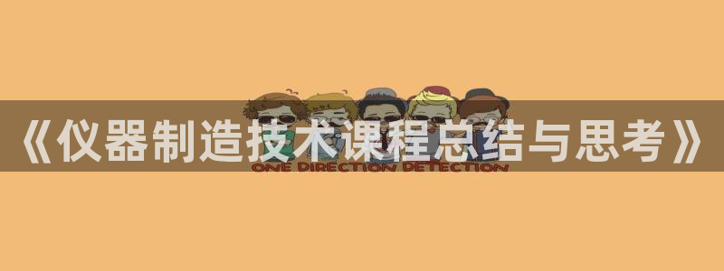 星欧娱乐围7O777：《仪器制造技术课程总结与思考》