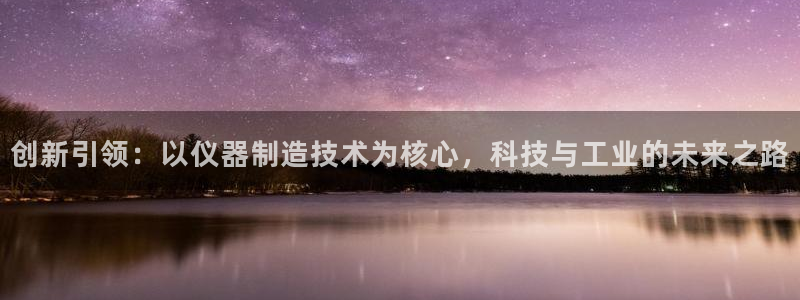 星欧娱乐伐官网注册：创新引领：以仪器制造技术为核心，科技与工