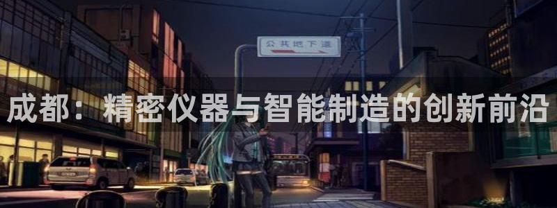 欧星娱乐app：成都：精密仪器与智能制造的创新前沿
