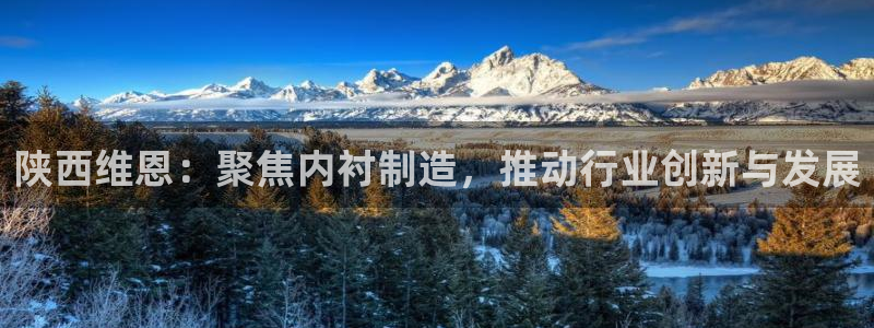 欧豪娱乐星天地采访：陕西维恩：聚焦内衬制造，推动行业创新与发