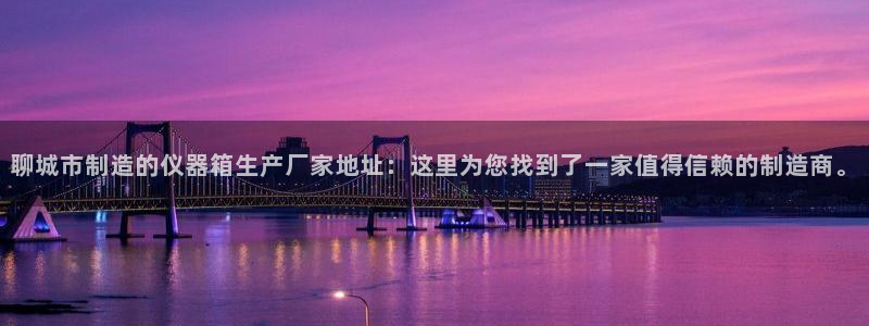 星欧娱乐下载最新版：聊城市制造的仪器箱生产厂家地址：这里为您