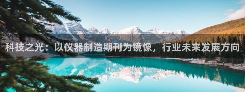 七星娱乐欧尼酱：科技之光：以仪器制造期刊为镜像，行业未来发展