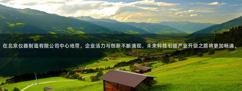 星娱乐欧嘉78778：在北京仪器制造有限公司中心地带，企业活