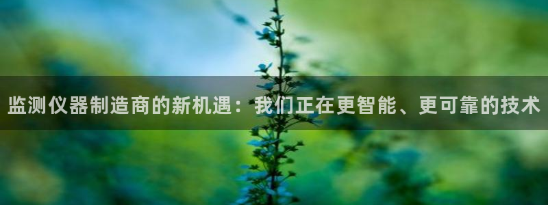 欧星娱乐网址无脑赚：监测仪器制造商的新机遇：我们正在更智能、