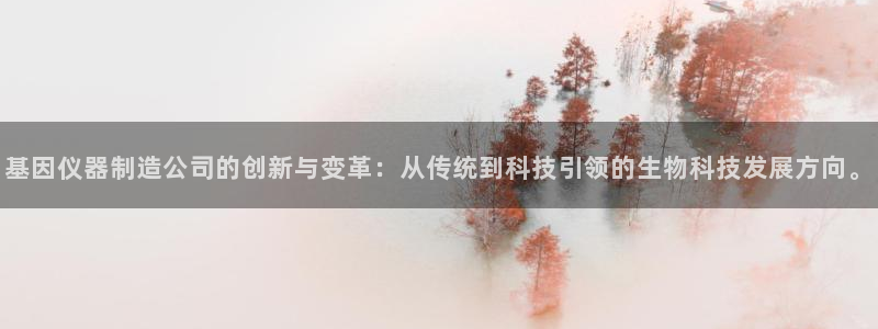 星欧娱乐改名后叫什么：基因仪器制造公司的创新与变革：从传统到