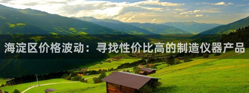 星欧娱乐游戏：海淀区价格波动：寻找性价比高的制造仪器产品