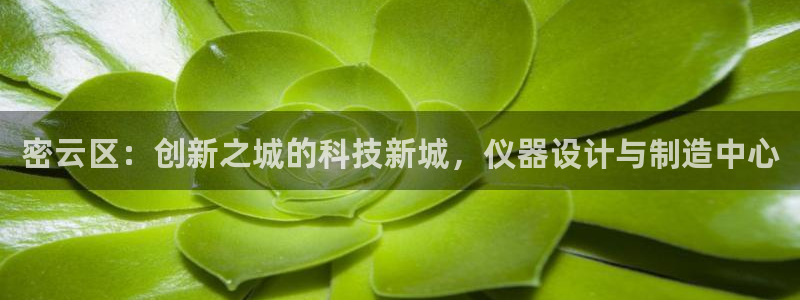 欧星娱乐网站：密云区：创新之城的科技新城，仪器设计与制造中心