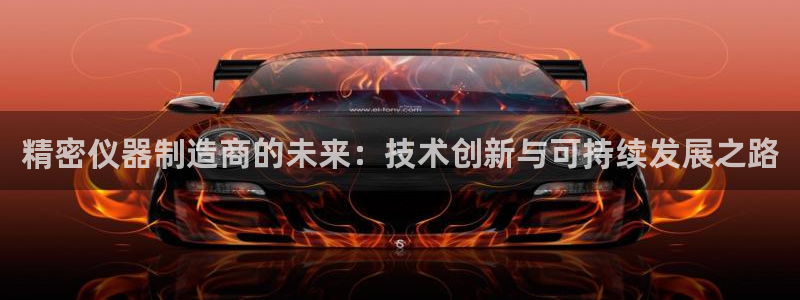 星欧娱乐官方网页版入口：精密仪器制造商的未来：技术创新与可持