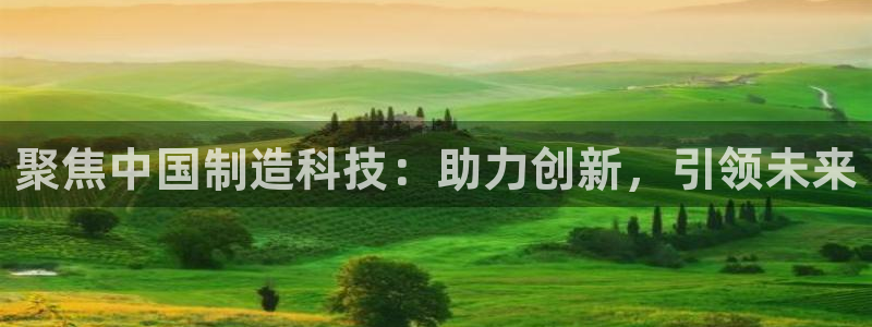星欧娱乐的创始人背景：聚焦中国制造科技：助力创新，引领未来