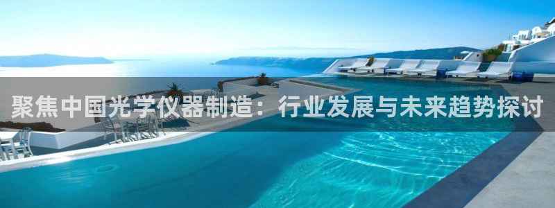 武汉欧汇星娱乐有限公司：聚焦中国光学仪器制造：行业发展与未来