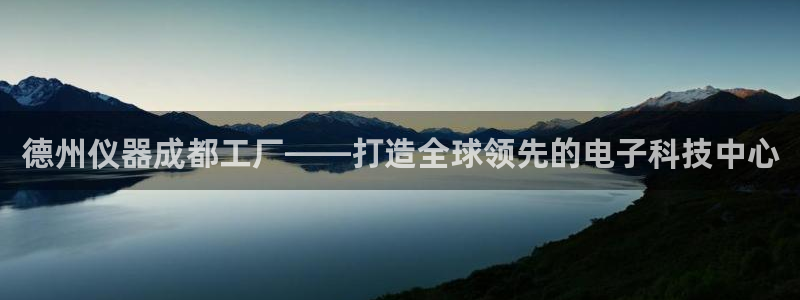 星欧娱乐人工客服电话：德州仪器成都工厂——打造全球领先的电子