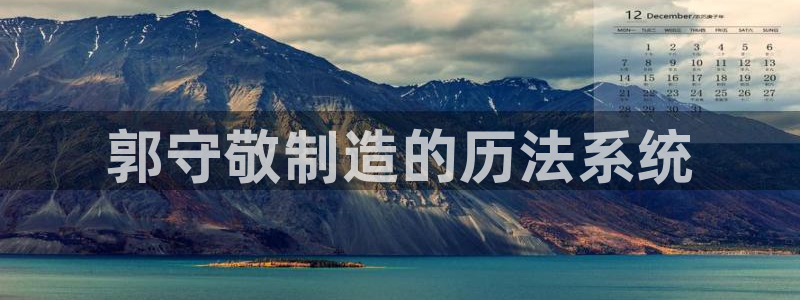 欧星娱乐网址无脑赚：郭守敬制造的历法系统