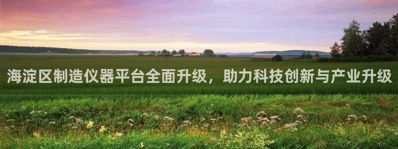 欧乐星城娱乐的介绍：海淀区制造仪器平台全面升级，助力科技创新