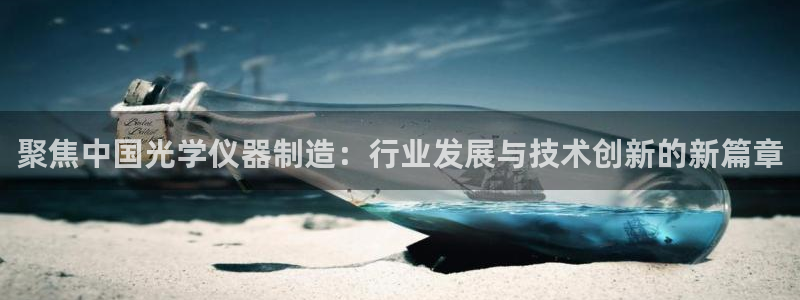 菲律宾亚星国际娱乐欧博：聚焦中国光学仪器制造：行业发展与技术