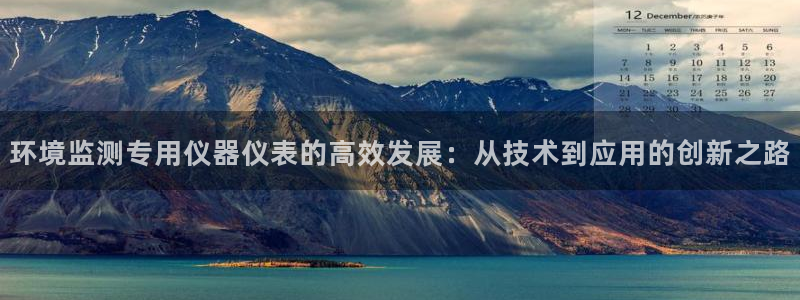 欧星娱乐 知乎：环境监测专用仪器仪表的高效发展：从技术到应用