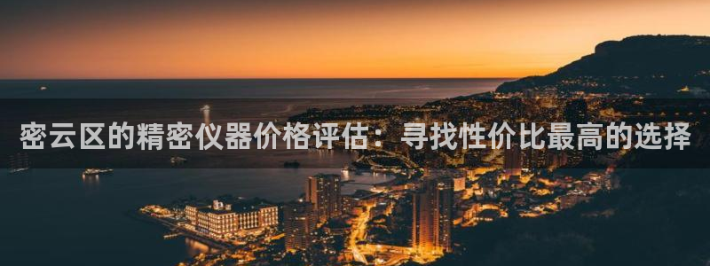 欧星娱乐pt：密云区的精密仪器价格评估：寻找性价比最高的选择