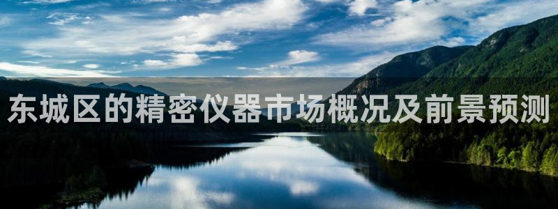 星欧娱乐最新版下载链接：东城区的精密仪器市场概况及前景预测