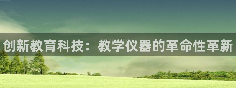 星欧娱乐扣费详情详解：创新教育科技：教学仪器的革命性革新