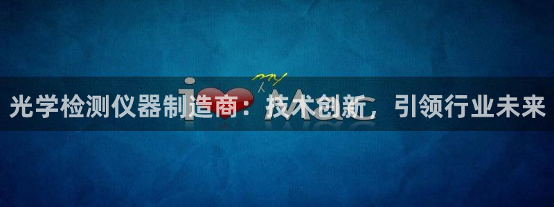 欧尼匠星娱乐：光学检测仪器制造商：技术创新，引领行业未来