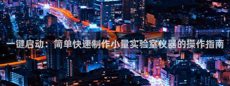 欧星娱乐的盘口：一键启动：简单快速制作小量实验室仪器的操作指