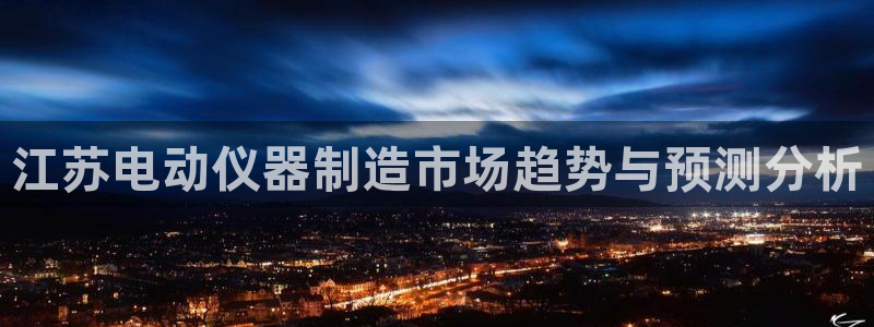 星欧娱乐平台是否靠谱：江苏电动仪器制造市场趋势与预测分析