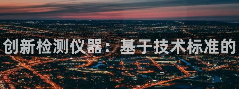 欧星娱乐国际平台：创新检测仪器：基于技术标准的