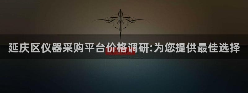 星欧娱乐登录后怎么登录：延庆区仪器采购平台价格调研:为您提供