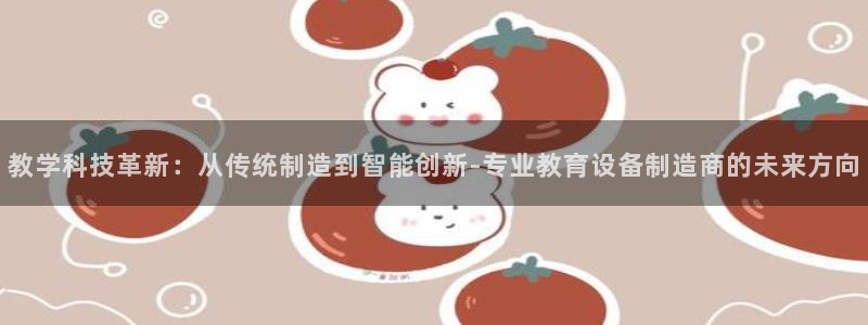 欧星娱乐真人：教学科技革新：从传统制造到智能创新-专业教育设