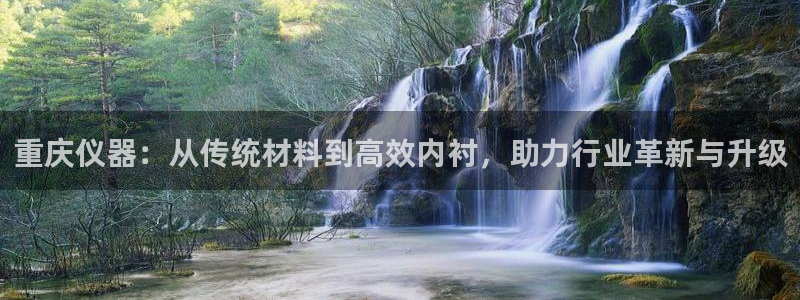 星欧娱乐扣款流程详解：重庆仪器：从传统材料到高效内衬，助力行