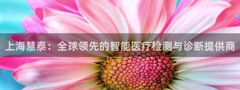 星欧娱乐注册章7O777：上海慧泰：全球领先的智能医疗检测与