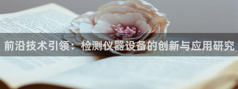 欧星线上娱乐：前沿技术引领：检测仪器设备的创新与应用研究