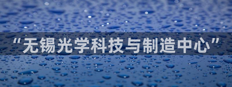 欧星娱乐08：“无锡光学科技与制造中心”
