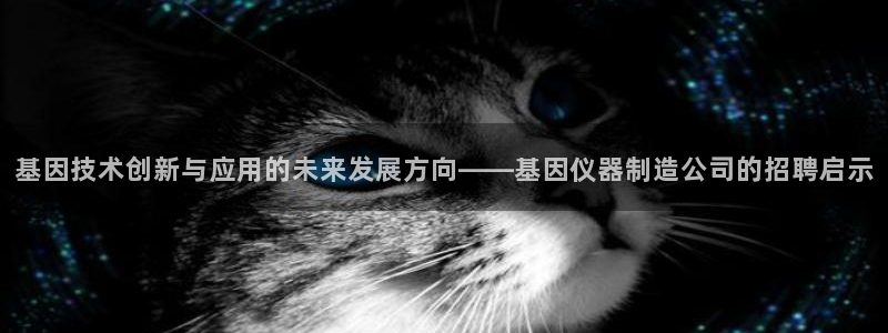 欧星娱乐公司：基因技术创新与应用的未来发展方向——基因仪器制