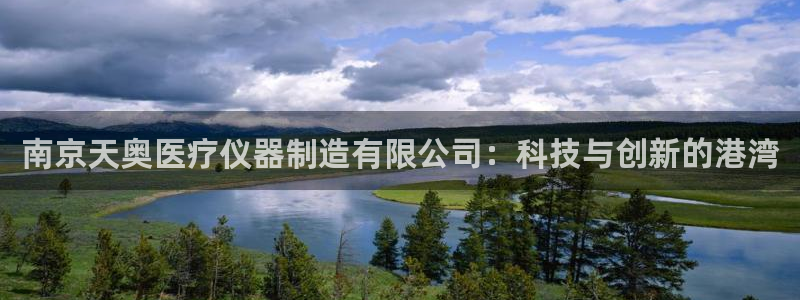 星欧娱乐注册章7O777：南京天奥医疗仪器制造有限公司：科技