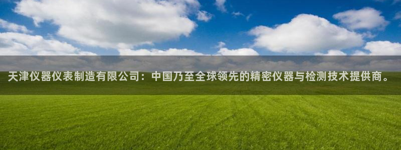 星欧娱乐平台注册：天津仪器仪表制造有限公司：中国乃至全球领先