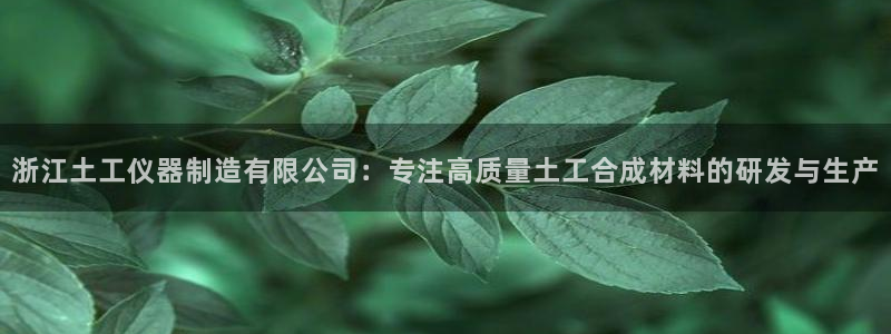 星欧娱乐平台登录：浙江土工仪器制造有限公司：专注高质量土工合
